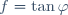 f=\tan \varphi